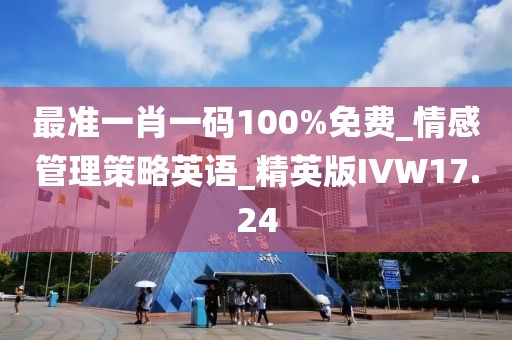 最准一肖一码100%免费_情感管理策略英语_精英版IVW17.24