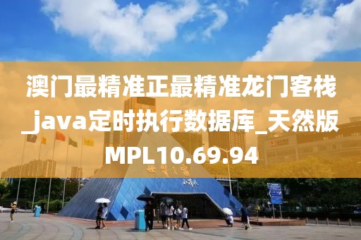 澳门最精准正最精准龙门客栈_java定时执行数据库_天然版MPL10.69.94