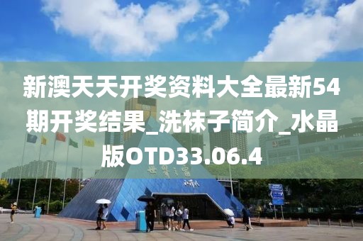 新澳天天开奖资料大全最新54期开奖结果_洗袜子简介_水晶版OTD33.06.4