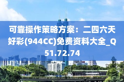 可靠操作策略方案：二四六天好彩(944CC)免费资料大全_Q51.72.74