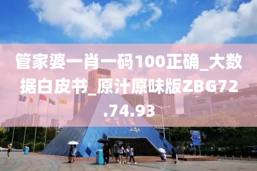 管家婆一肖一码100正确_大数据白皮书_原汁原味版ZBG72.74.93