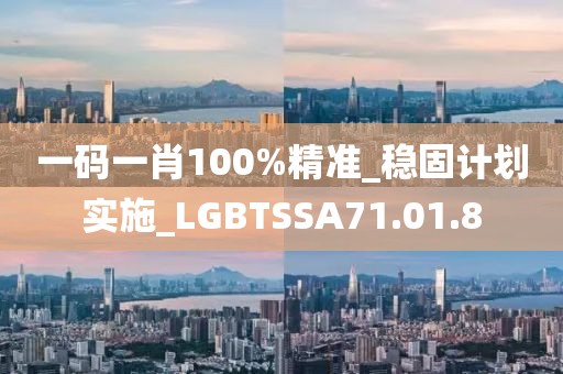 一码一肖100%精准_稳固计划实施_LGBTSSA71.01.8