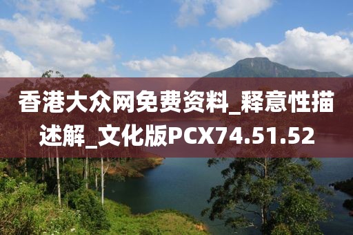 香港大众网免费资料_释意性描述解_文化版PCX74.51.52