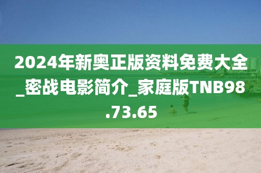 2024年新奥正版资料免费大全_密战电影简介_家庭版TNB98.73.65