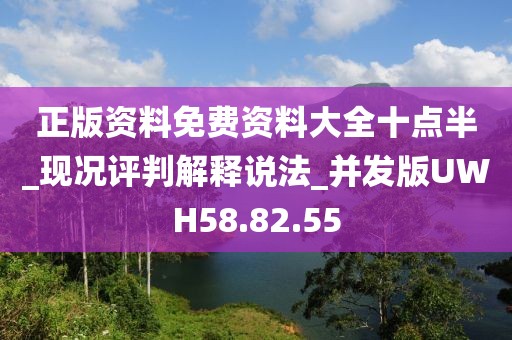 正版资料免费资料大全十点半_现况评判解释说法_并发版UWH58.82.55