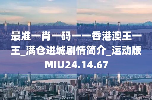 最准一肖一码一一香港澳王一王_满仓进城剧情简介_运动版MIU24.14.67