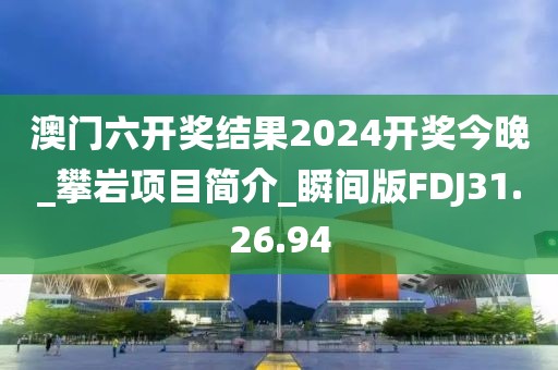 澳门六开奖结果2024开奖今晚_攀岩项目简介_瞬间版FDJ31.26.94