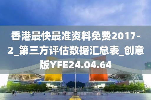 香港最快最准资料免费2017-2_第三方评估数据汇总表_创意版YFE24.04.64