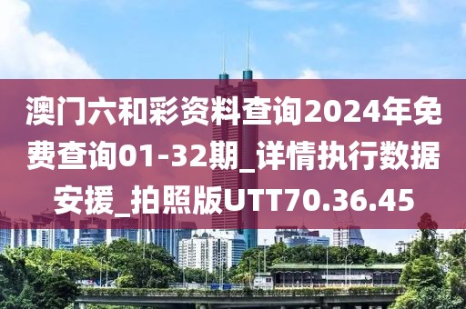 澳门六和彩资料查询2024年免费查询01-32期_详情执行数据安援_拍照版UTT70.36.45