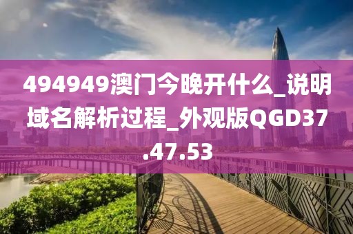 494949澳门今晚开什么_说明域名解析过程_外观版QGD37.47.53