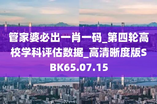 管家婆必出一肖一码_第四轮高校学科评估数据_高清晰度版SBK65.07.15