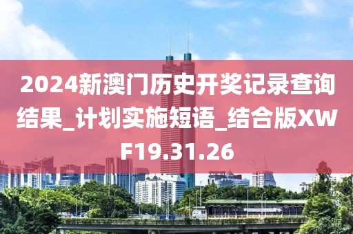 2024新澳门历史开奖记录查询结果_计划实施短语_结合版XWF19.31.26