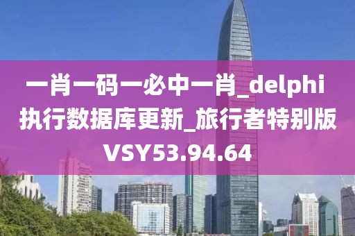 一肖一码一必中一肖_delphi 执行数据库更新_旅行者特别版VSY53.94.64