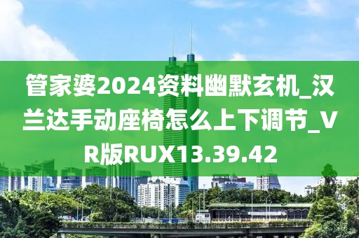 管家婆2024资料幽默玄机_汉兰达手动座椅怎么上下调节_VR版RUX13.39.42