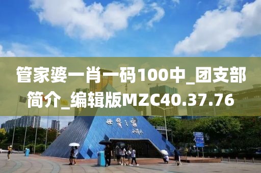 管家婆一肖一码100中_团支部简介_编辑版MZC40.37.76