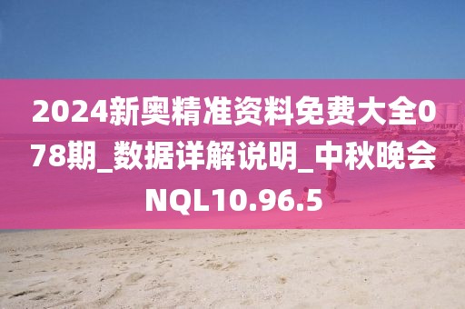 2024新奥精准资料免费大全078期_数据详解说明_中秋晚会NQL10.96.5