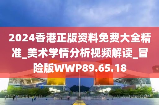 2024香港正版资料免费大全精准_美术学情分析视频解读_冒险版WWP89.65.18