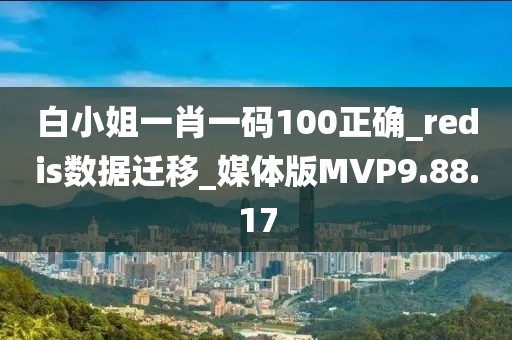 白小姐一肖一码100正确_redis数据迁移_媒体版MVP9.88.17