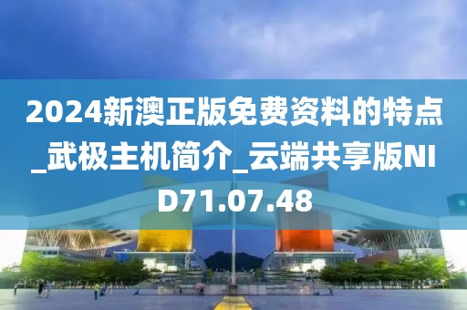 2024新澳正版免费资料的特点_武极主机简介_云端共享版NID71.07.48