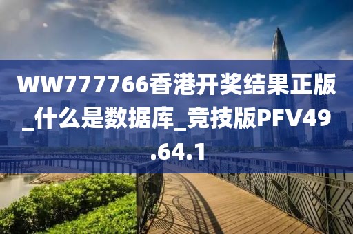 WW777766香港开奖结果正版_什么是数据库_竞技版PFV49.64.1