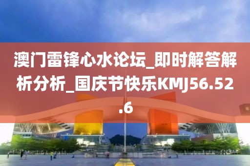 澳门雷锋心水论坛_即时解答解析分析_国庆节快乐KMJ56.52.6