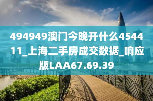 494949澳门今晚开什么454411_上海二手房成交数据_响应版LAA67.69.39