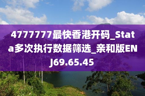 4777777最快香港开码_Stata多次执行数据筛选_亲和版ENJ69.65.45