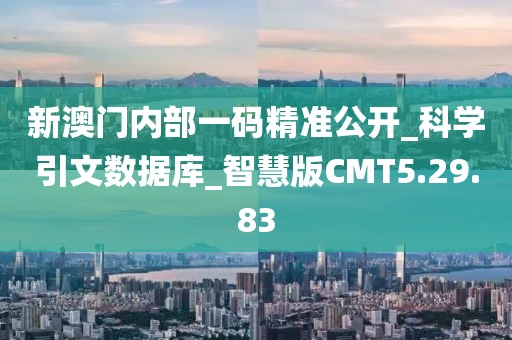 新澳门内部一码精准公开_科学引文数据库_智慧版CMT5.29.83