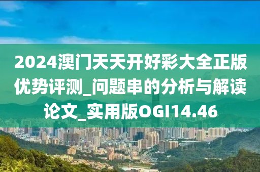 2024澳门天天开好彩大全正版优势评测_问题串的分析与解读论文_实用版OGI14.46