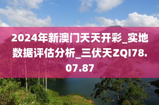 2024年新澳门天天开彩_实地数据评估分析_三伏天ZQI78.07.87