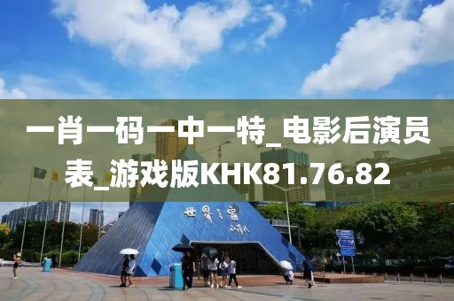 一肖一码一中一特_电影后演员表_游戏版KHK81.76.82