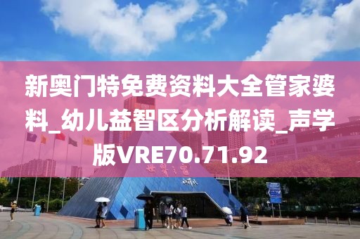 新奥门特免费资料大全管家婆料_幼儿益智区分析解读_声学版VRE70.71.92