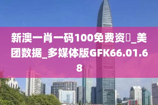 新澳一肖一码100免费资枓_美团数据_多媒体版GFK66.01.68