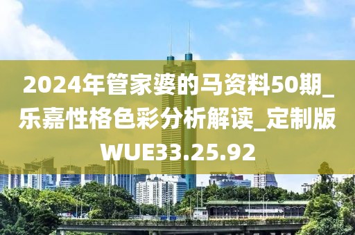 2024年管家婆的马资料50期_乐嘉性格色彩分析解读_定制版WUE33.25.92