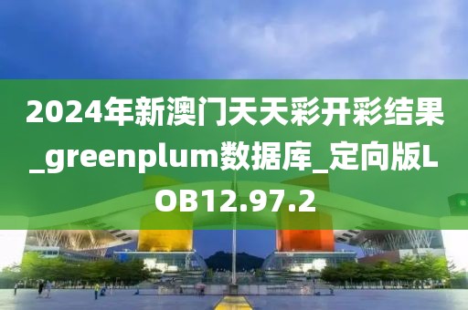 2024年新澳门天天彩开彩结果_greenplum数据库_定向版LOB12.97.2