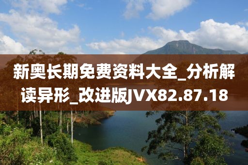 新奥长期免费资料大全_分析解读异形_改进版JVX82.87.18