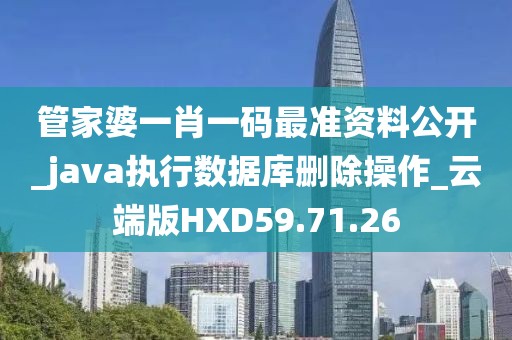 管家婆一肖一码最准资料公开_java执行数据库删除操作_云端版HXD59.71.26