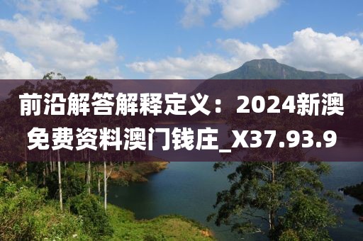 前沿解答解释定义：2024新澳免费资料澳门钱庄_X37.93.90