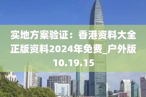 实地方案验证：香港资料大全正版资料2024年免费_户外版10.19.15