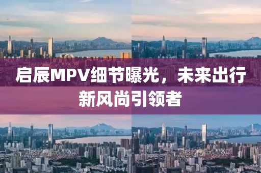 启辰MPV细节曝光，未来出行新风尚引领者