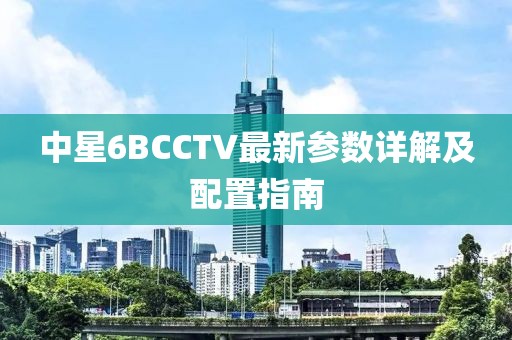 中星6BCCTV最新参数详解及配置指南