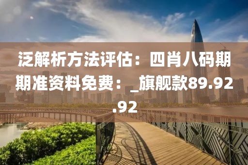 泛解析方法评估：四肖八码期期准资料免费：_旗舰款89.92.92