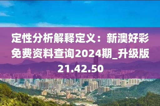 定性分析解释定义：新澳好彩免费资料查询2024期_升级版21.42.50