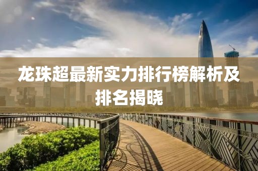 龙珠超最新实力排行榜解析及排名揭晓