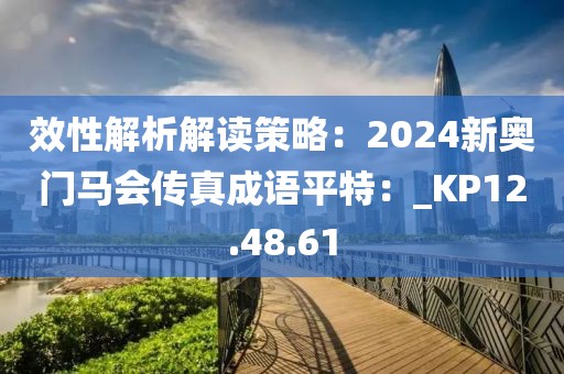 效性解析解读策略：2024新奥门马会传真成语平特：_KP12.48.61