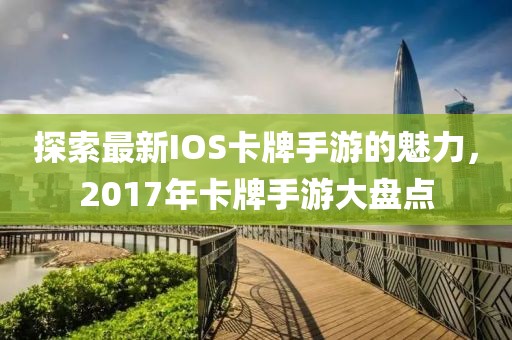 探索最新IOS卡牌手游的魅力，2017年卡牌手游大盘点