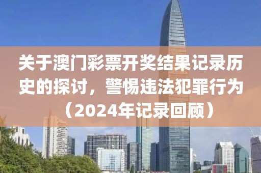 关于澳门彩票开奖结果记录历史的探讨，警惕违法犯罪行为（2024年记录回顾）