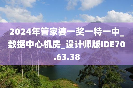 2024年管家婆一奖一特一中_数据中心机房_设计师版IDE70.63.38