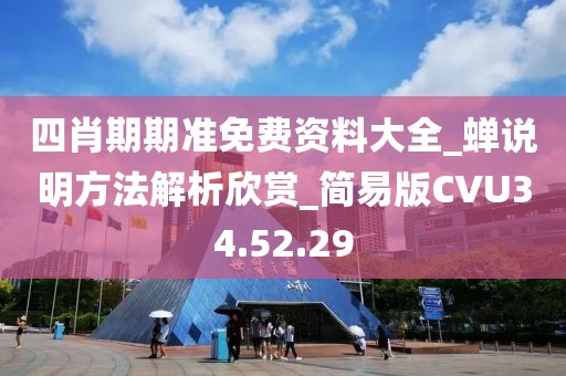 四肖期期准免费资料大全_蝉说明方法解析欣赏_简易版CVU34.52.29