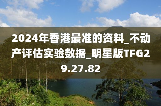 2024年香港最准的资料_不动产评估实验数据_明星版TFG29.27.82